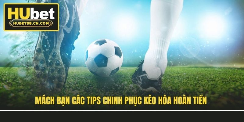 Mách bạn các tips chinh phục kèo hòa hoàn tiền
